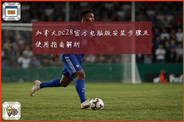 加拿大pc28官方电脑版安装步骤及使用指南解析