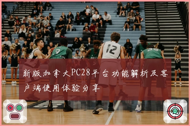 新版加拿大PC28平台功能解析及客户端使用体验分享