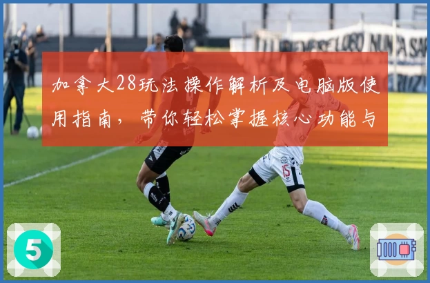 加拿大28玩法操作解析及电脑版使用指南,带你轻松掌握核心功能与实用技巧