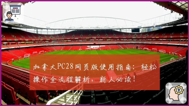 加拿大PC28网页版使用指南：轻松操作全流程解析，新人必读！