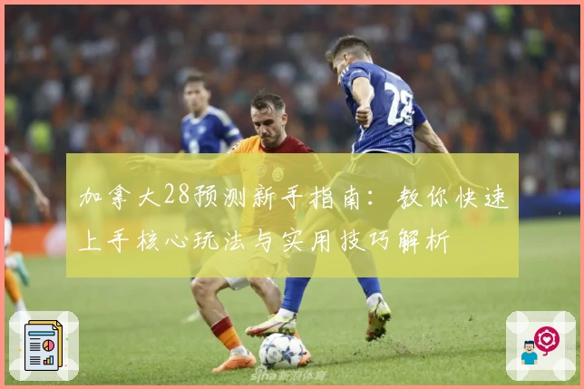 加拿大28预测新手指南：教你快速上手核心玩法与实用技巧解析