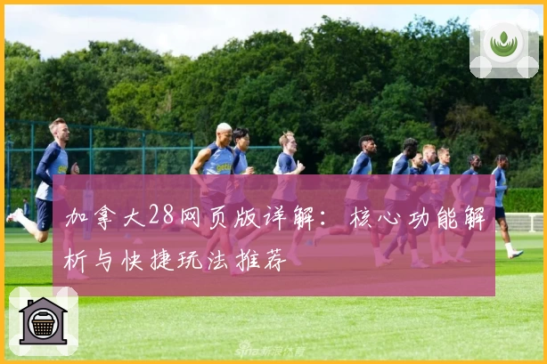 加拿大28网页版详解：核心功能解析与快捷玩法推荐