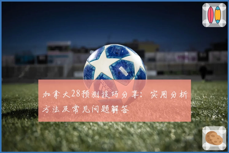 加拿大28预测技巧分享:实用分析方法及常见问题解答