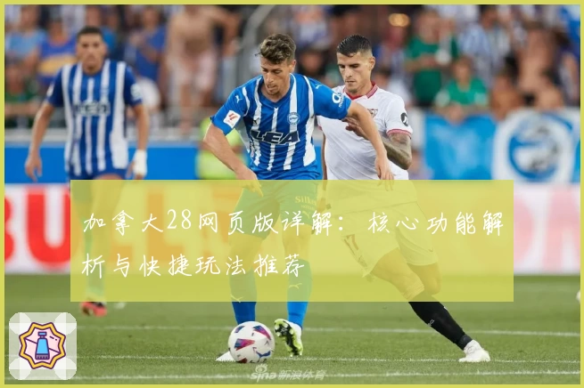 加拿大28网页版详解:核心功能解析与快捷玩法推荐