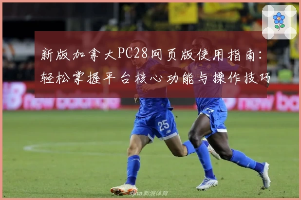 新版加拿大PC28网页版使用指南：轻松掌握平台核心功能与操作技巧