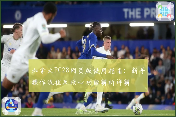 加拿大PC28网页版使用指南：新手操作流程及核心功能解析详解