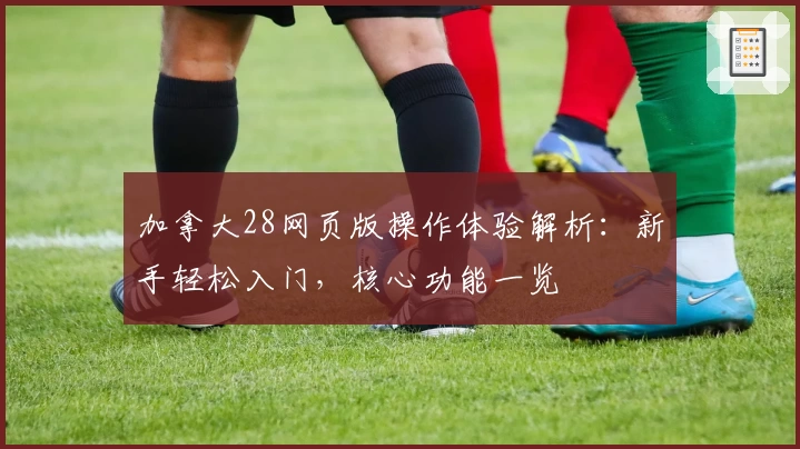 加拿大28网页版操作体验解析：新手轻松入门，核心功能一览