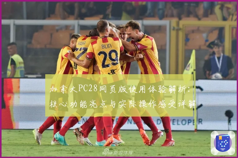 加拿大PC28网页版使用体验解析：核心功能亮点与实际操作感受详解