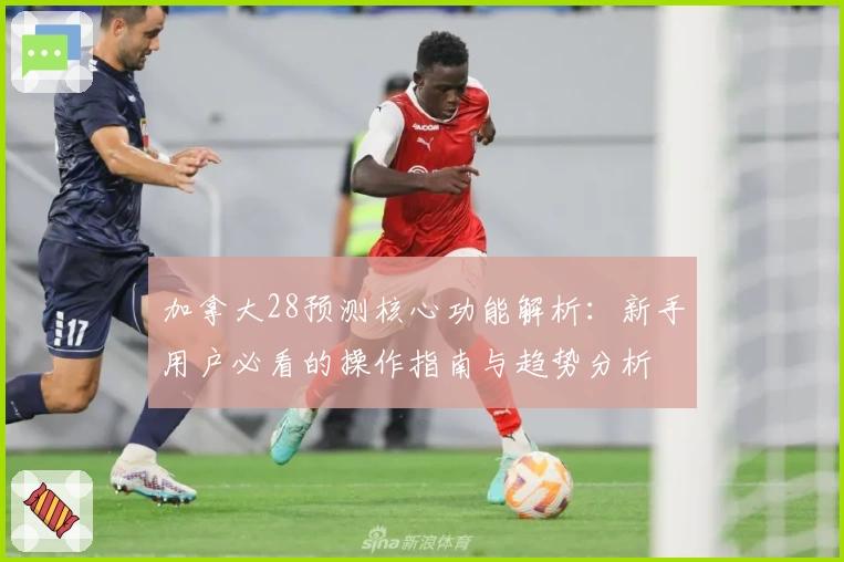 加拿大28预测核心功能解析：新手用户必看的操作指南与趋势分析