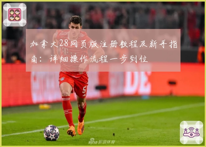 加拿大28网页版注册教程及新手指南：详细操作流程一步到位